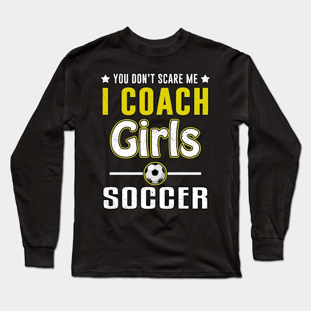 You Can't Scare Me I Coach Girls Soccer Long Sleeve T-Shirt by juliannacarolann46203